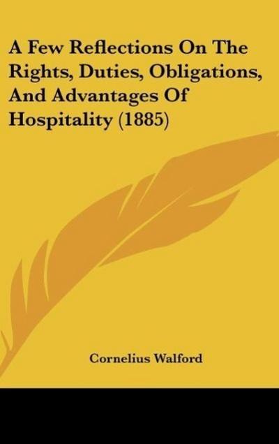 A Few Reflections On The Rights, Duties, Obligations, And Advantages Of Hospitality (1885)