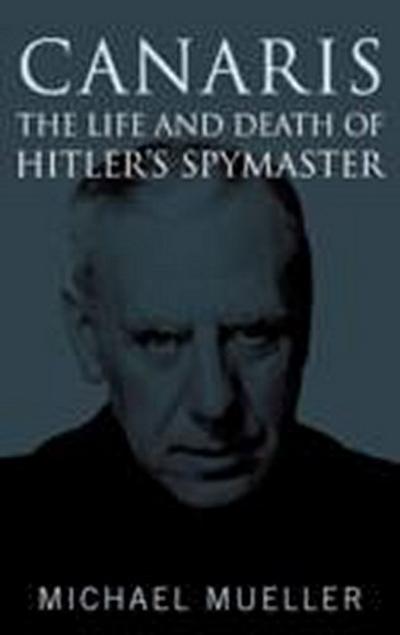 Canaris: the Life and Death of Hitler’s Spymaster