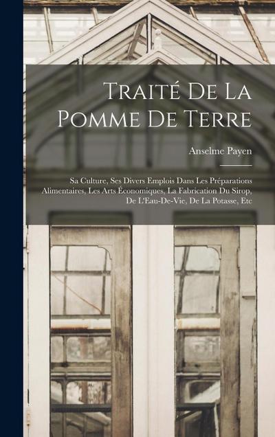 Traité De La Pomme De Terre: Sa Culture, Ses Divers Emplois Dans Les Préparations Alimentaires, Les Arts Économiques, La Fabrication Du Sirop, De L