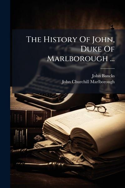The History Of John, Duke Of Marlborough ...