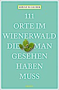 111 Orte im Wienerwald, die man gesehen haben muss