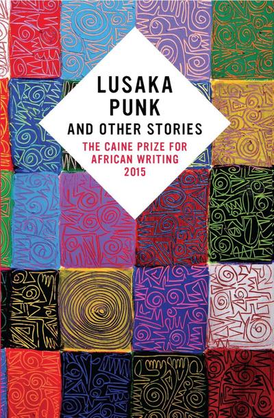 Lusaka Punk and Other Stories: The Caine Prize for African Writing 2015