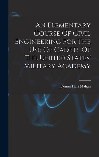 An Elementary Course Of Civil Engineering For The Use Of Cadets Of The United States’ Military Academy