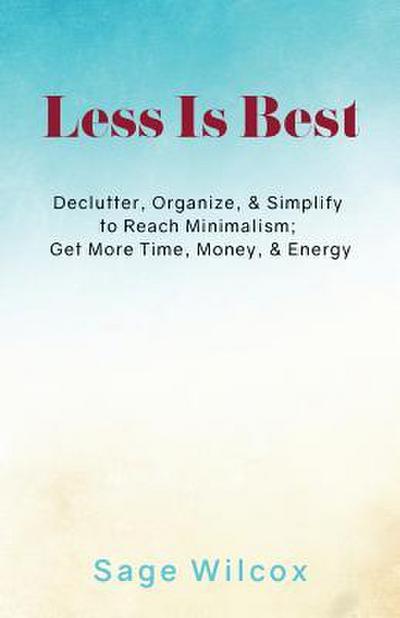 Less Is Best: Declutter, Organize, & Simplify to Reach Minimalism; Get More Time