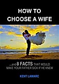 How to Choose a Wife: …and 8 facts that would make your father sick if he knew