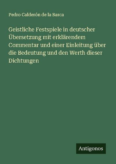 Geistliche Festspiele in deutscher Übersetzung mit erklärendem Commentar und einer Einleitung über die Bedeutung und den Werth dieser Dichtungen