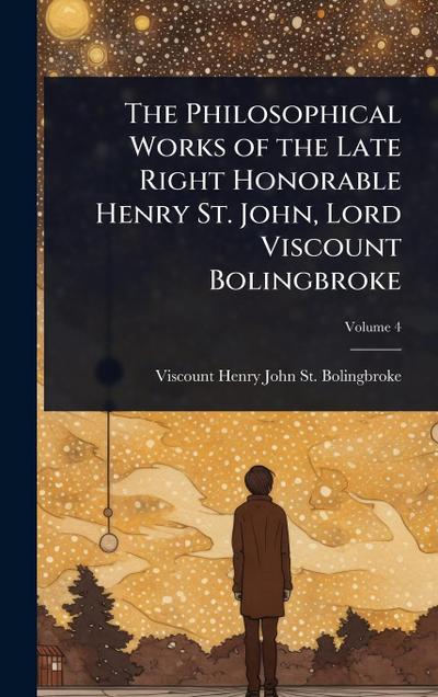 The Philosophical Works of the Late Right Honorable Henry St. John, Lord Viscount Bolingbroke
