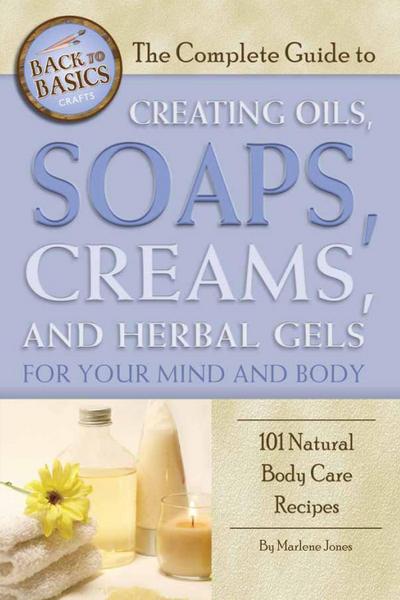 The Complete Guide to Creating Oils, Soaps, Creams, and Herbal Gels for Your Mind and Body