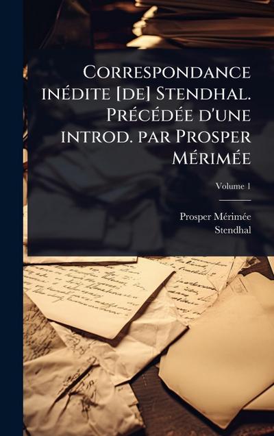 Correspondance inÃ(c)dite [de] Stendhal. PrÃ(c)cÃ(c)dÃ(c)e d’une introd. par Prosper MÃ(c)rimÃ(c)e