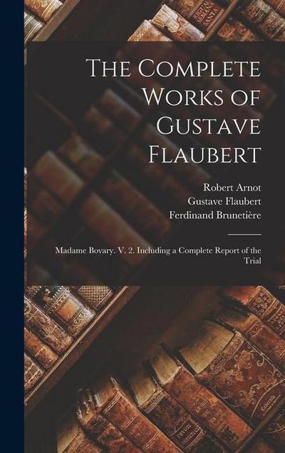 The Complete Works of Gustave Flaubert: Madame Bovary. V. 2. Including a Complete Report of the Trial