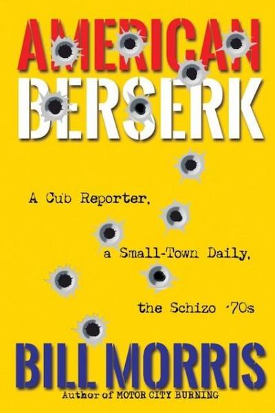 American Berserk: A Cub Reporter, a Small-Town Daily, the Schizo ’70s