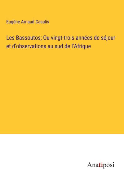 Les Bassoutos; Ou vingt-trois années de séjour et d’observations au sud de l’Afrique