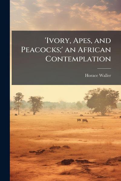 ’Ivory, Apes, and Peacocks;’ an African Contemplation
