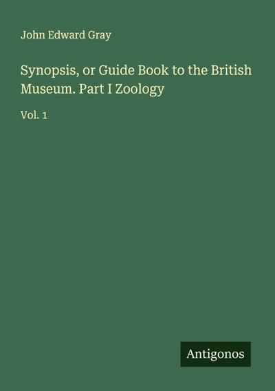 Synopsis, or Guide Book to the British Museum. Part I Zoology