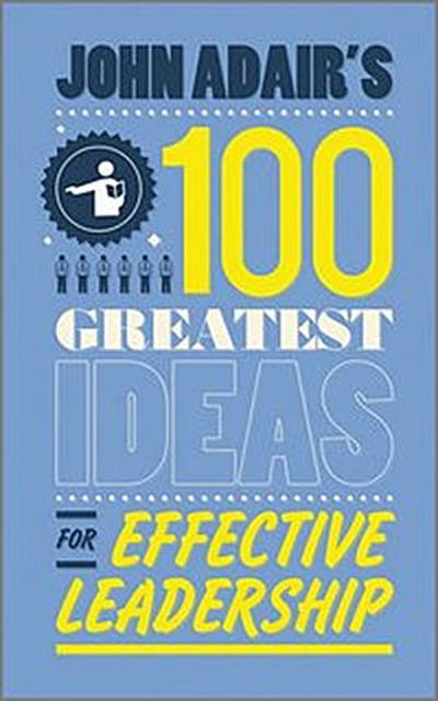 John Adair’s 100 Greatest Ideas for Effective Leadership