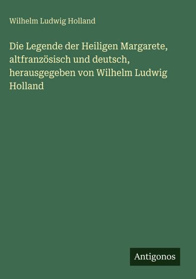 Die Legende der Heiligen Margarete, altfranzösisch und deutsch, herausgegeben von Wilhelm Ludwig Holland
