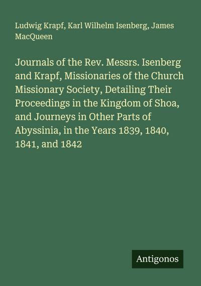 Journals of the Rev. Messrs. Isenberg and Krapf, Missionaries of the Church Missionary Society, Detailing Their Proceedings in the Kingdom of Shoa, and Journeys in Other Parts of Abyssinia, in the Years 1839, 1840, 1841, and 1842