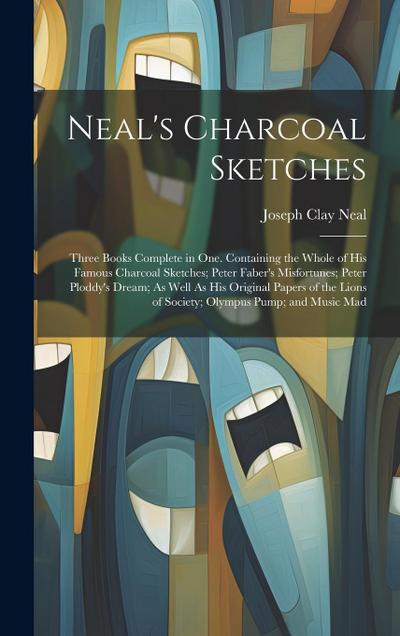 Neal’s Charcoal Sketches: Three Books Complete in One. Containing the Whole of His Famous Charcoal Sketches; Peter Faber’s Misfortunes; Peter Pl