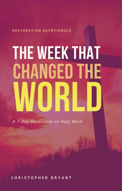 The Week That Changed the World: A 7-Day Devotional (Restoration Devotionals, #2)