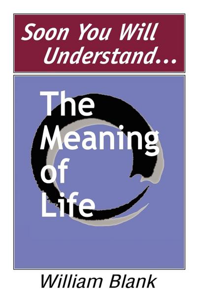 Soon You Will Understand... the Meaning of Life