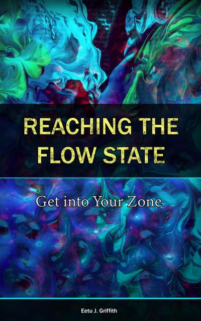 Reaching the Flow State: Get into Your Zone: The Practical Psychology to Peak Performance