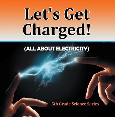 Let’s Get Charged! (All About Electricity) : 5th Grade Science Series