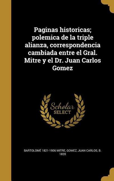 Paginas historicas; polemica de la triple alianza, correspondencia cambiada entre el Gral. Mitre y el Dr. Juan Carlos Gomez