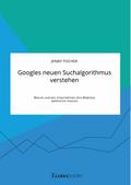 Googles neuen Suchalgorithmus verstehen. Warum und wie Unternehmen ihre Websites optimieren müssen