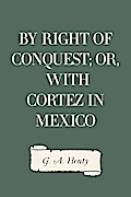 By Right of Conquest; Or, With Cortez in Mexico