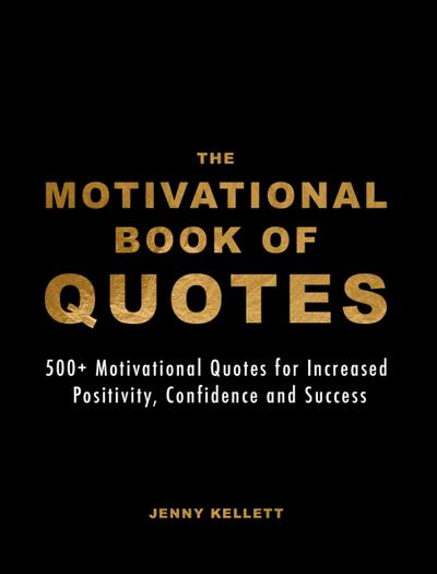 The Motivational Book of Quotes: 500+ Motivational Quotes for Increased Positivity, Confidence & Success (Motivational Books)