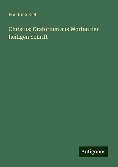 Kiel, F: Christus; Oratorium aus Worten der heiligen Schrift