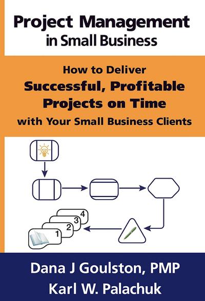 Project Management in Small Business: How to Deliver Successful, Profitable Projects on Time with Your Small Business Clients