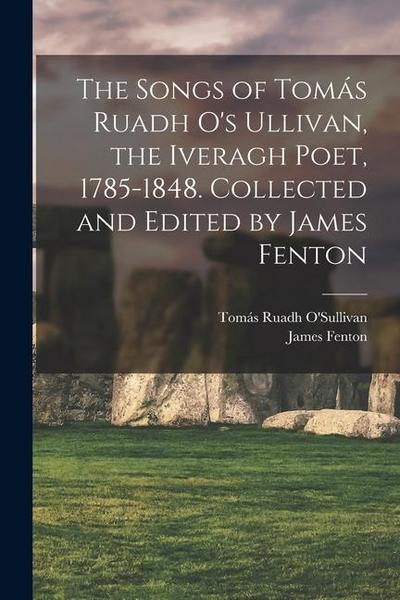 The Songs of Tomás Ruadh O’s Ullivan, the Iveragh Poet, 1785-1848. Collected and Edited by James Fenton