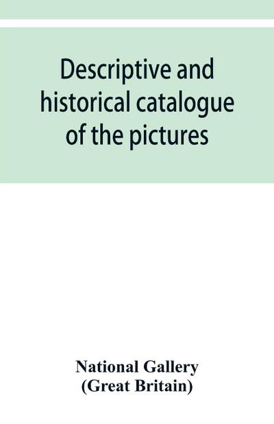 Descriptive and historical catalogue of the pictures in The National Gallery; with Biographical notices of the Deceased painters; British and Modern Schools