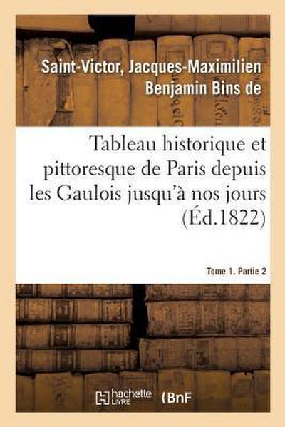 Tableau Historique Et Pittoresque de Paris Depuis Les Gaulois Jusqu’à Nos Jours. Tome 1. Partie 2