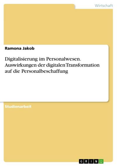 Digitalisierung im Personalwesen. Auswirkungen der digitalen Transformation auf die Personalbeschaffung