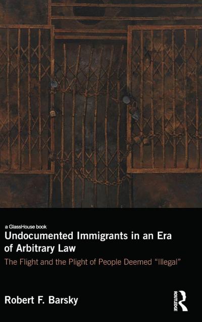 Undocumented Immigrants in an Era of Arbitrary Law
