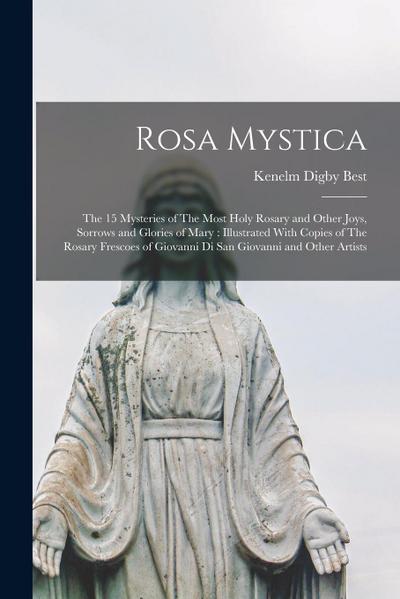 Rosa Mystica: The 15 Mysteries of The Most Holy Rosary and Other Joys, Sorrows and Glories of Mary: Illustrated With Copies of The R