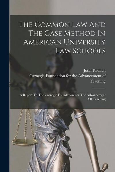 The Common Law And The Case Method In American University Law Schools: A Report To The Carnegie Foundation For The Advancement Of Teaching