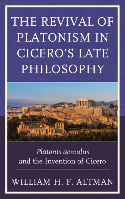 Altman, W: Revival of Platonism in Cicero’s Late Philosophy