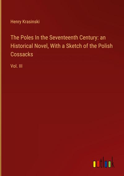 The Poles In the Seventeenth Century: an Historical Novel, With a Sketch of the Polish Cossacks