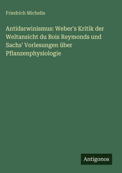 Antidarwinismus: Weber’s Kritik der Weltansicht du Bois Reymonds und Sachs’ Vorlesungen über Pflanzenphysiologie