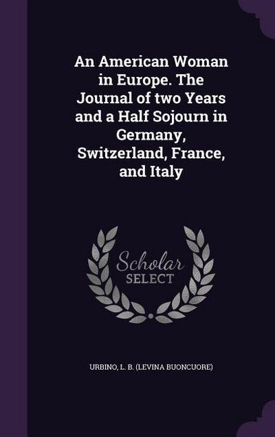 An American Woman in Europe. The Journal of two Years and a Half Sojourn in Germany, Switzerland, France, and Italy