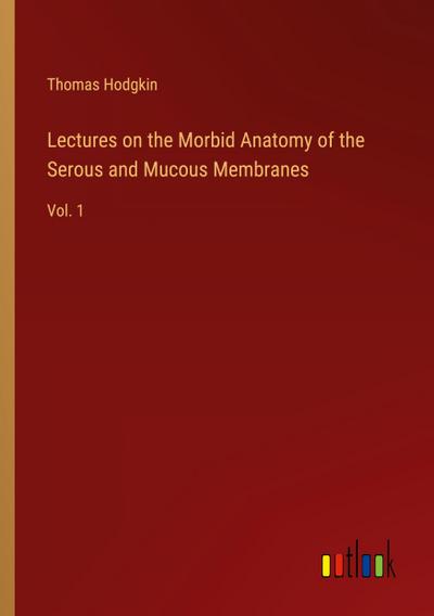 Lectures on the Morbid Anatomy of the Serous and Mucous Membranes