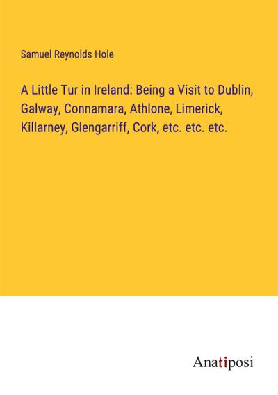 A Little Tur in Ireland: Being a Visit to Dublin, Galway, Connamara, Athlone, Limerick, Killarney, Glengarriff, Cork, etc. etc. etc.