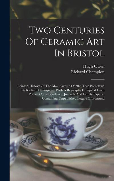 Two Centuries Of Ceramic Art In Bristol: Being A History Of The Manufacture Of "the True Porcelain" By Richard Champion: With A Biography Compiled Fro