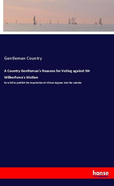 A Country Gentleman’s Reasons for Voting against Mr Wilberforce’s Motion