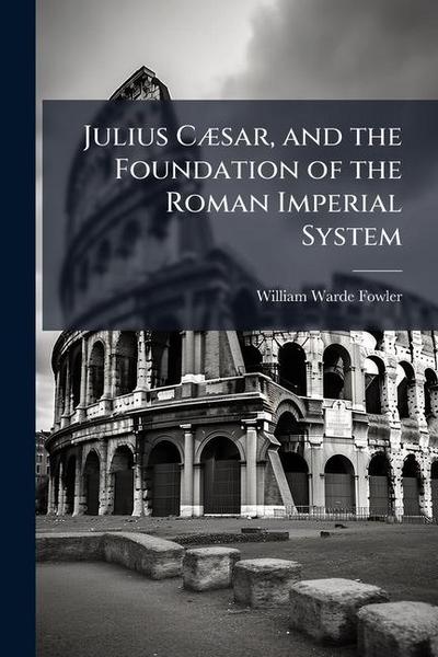 Julius CÃ]sar, and the Foundation of the Roman Imperial System