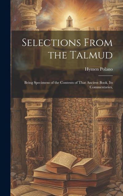 Selections From the Talmud: Being Specimens of the Contents of That Ancient Book, its Commentaries