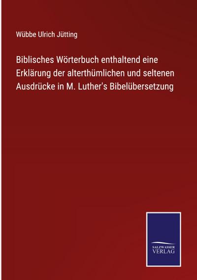 Biblisches Wörterbuch enthaltend eine Erklärung der alterthümlichen und seltenen Ausdrücke in M. Luther’s Bibelübersetzung